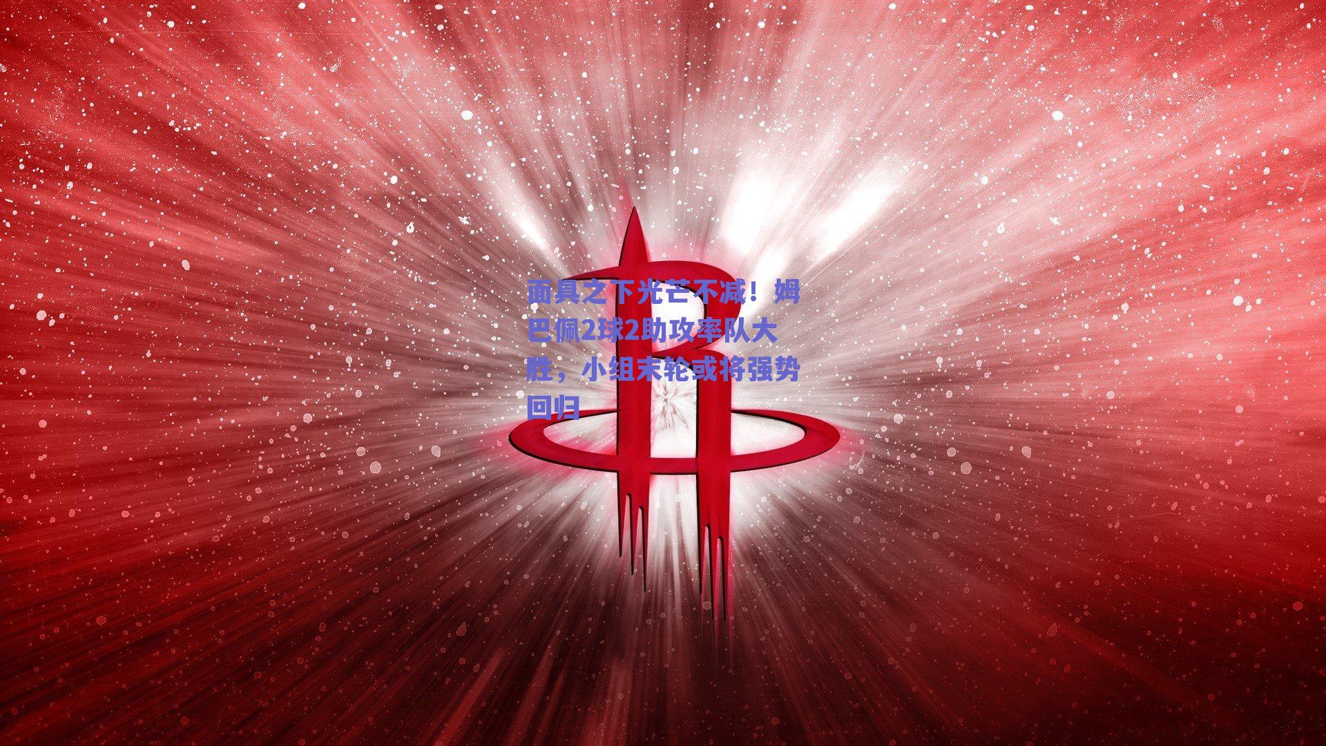 面具之下光芒不减!姆巴佩2球2助攻率队大胜,小组末轮或将强势回归