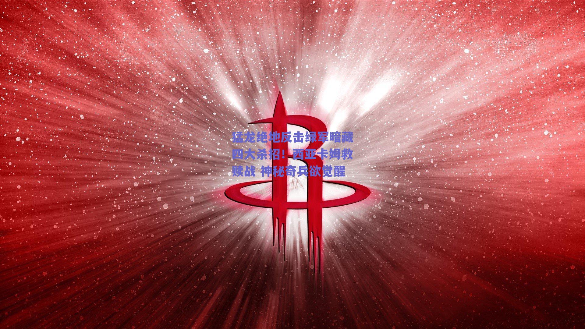 猛龙绝地反击绿军暗藏四大杀招!西亚卡姆救赎战 神秘奇兵欲觉醒