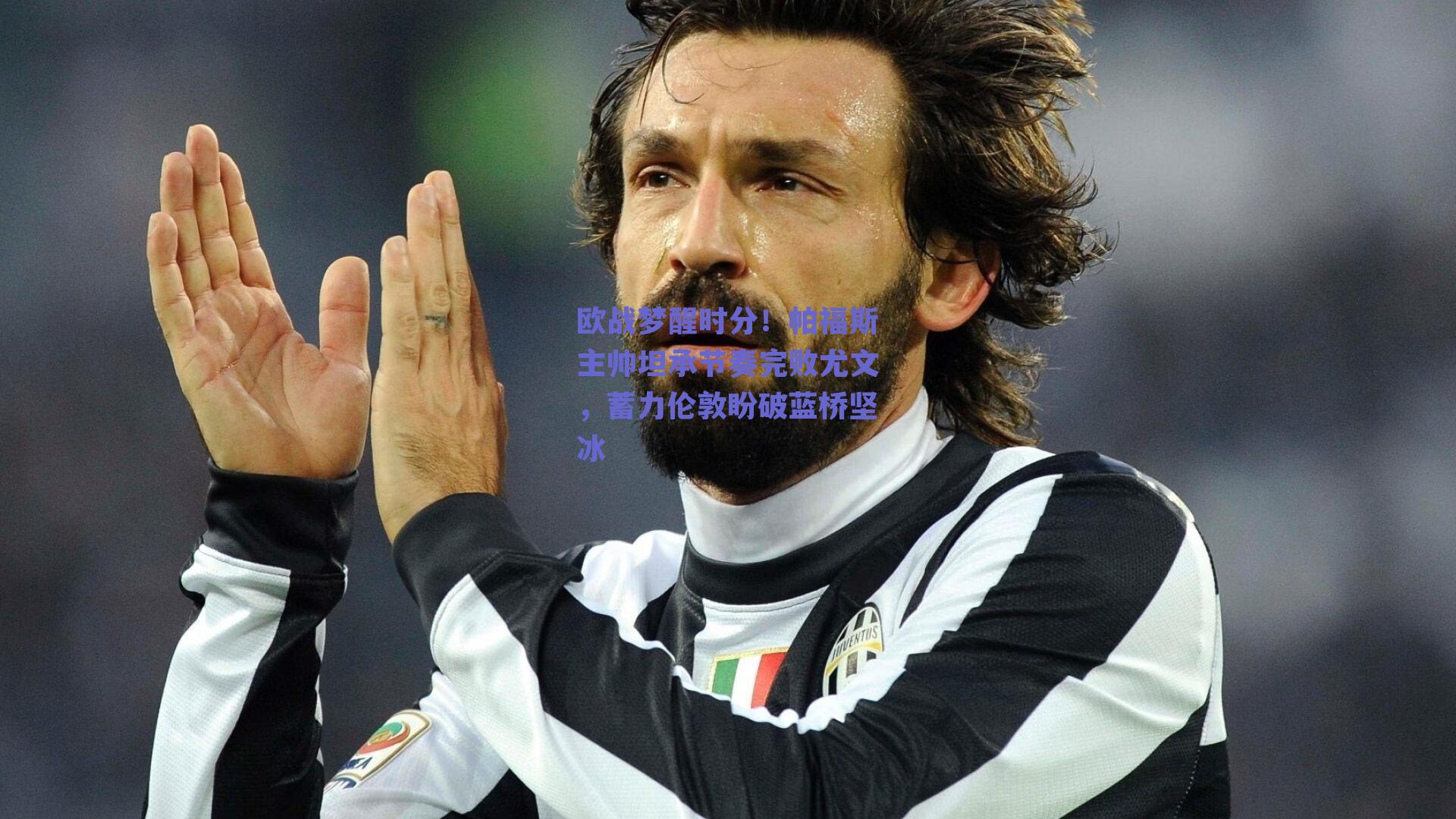 欧战梦醒时分！帕福斯主帅坦承节奏完败尤文，蓄力伦敦盼破蓝桥坚冰