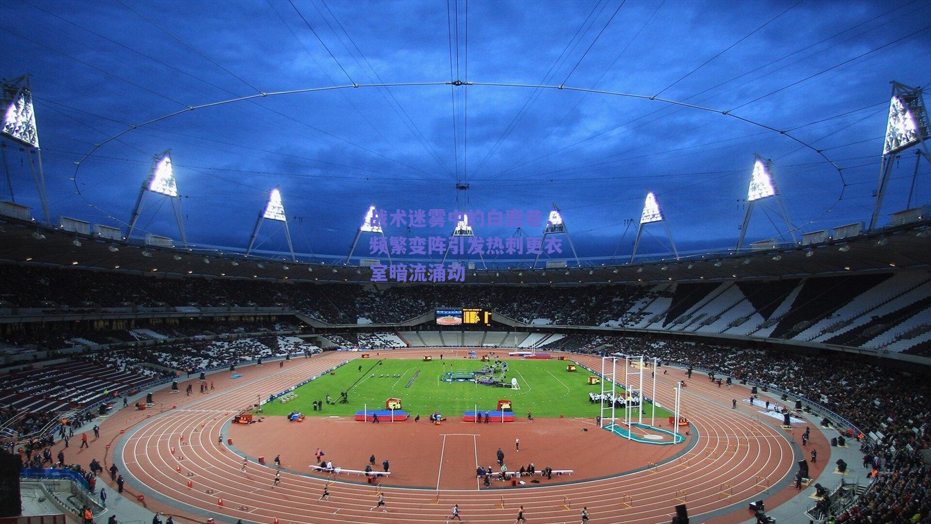 战术迷雾中的白鹿巷,频繁变阵引发热刺更衣室暗流涌动