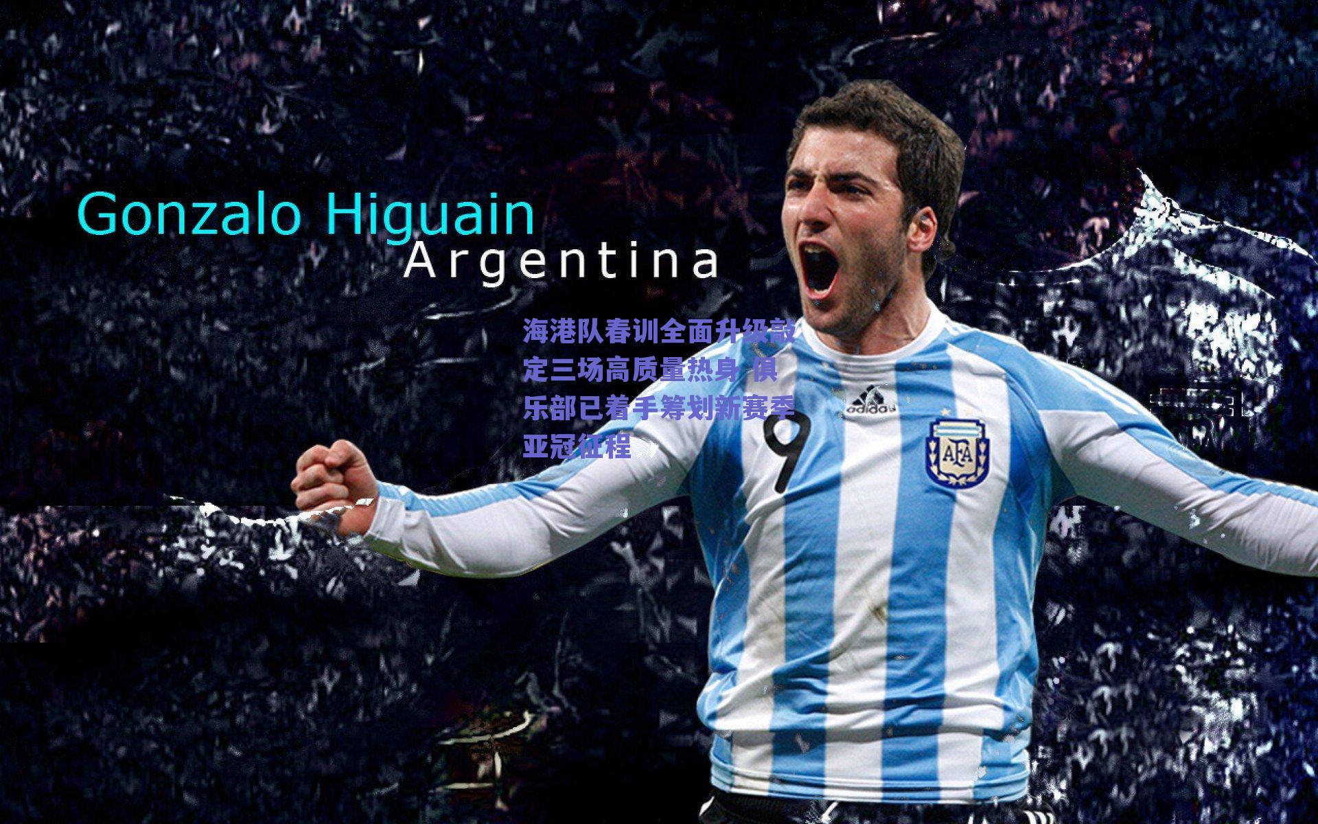 海港队春训全面升级敲定三场高质量热身 俱乐部已着手筹划新赛季亚冠征程