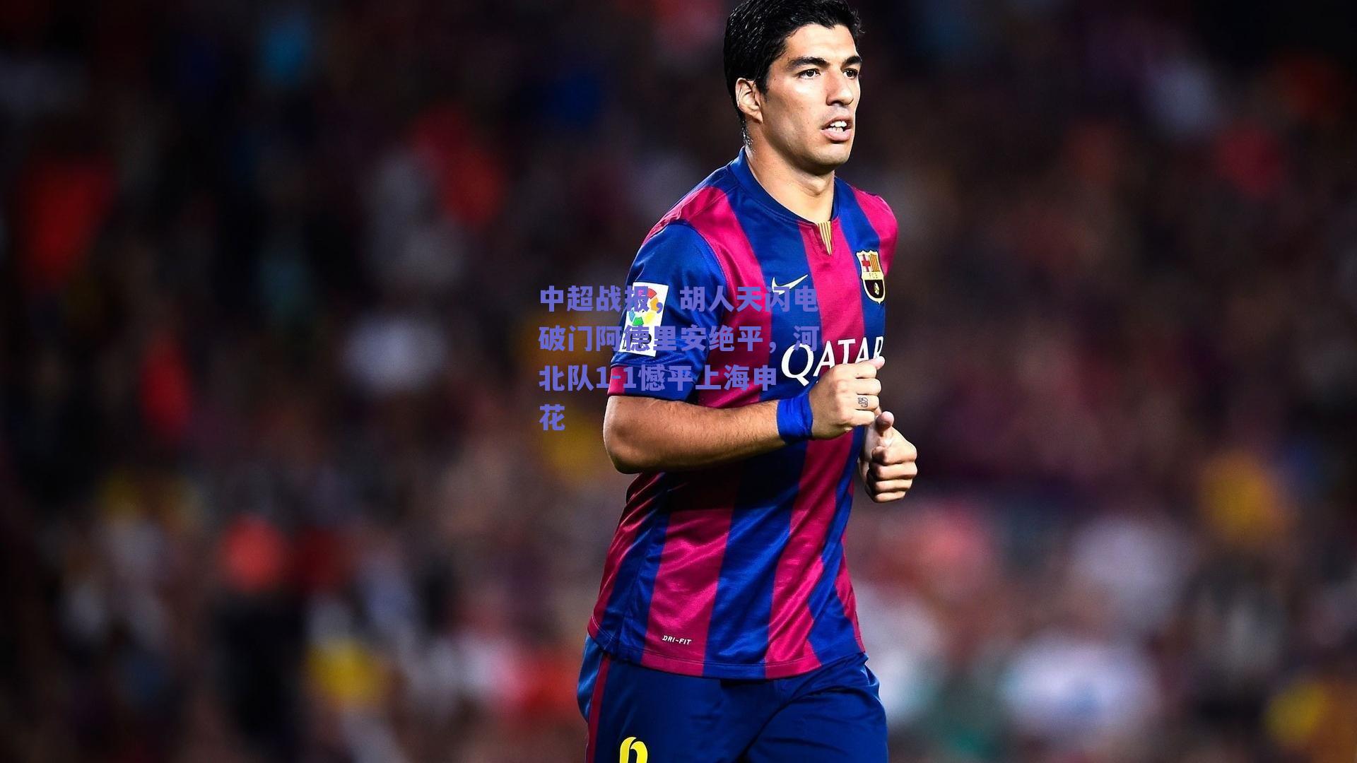 中超战报，胡人天闪电破门阿德里安绝平，河北队1-1憾平上海申花