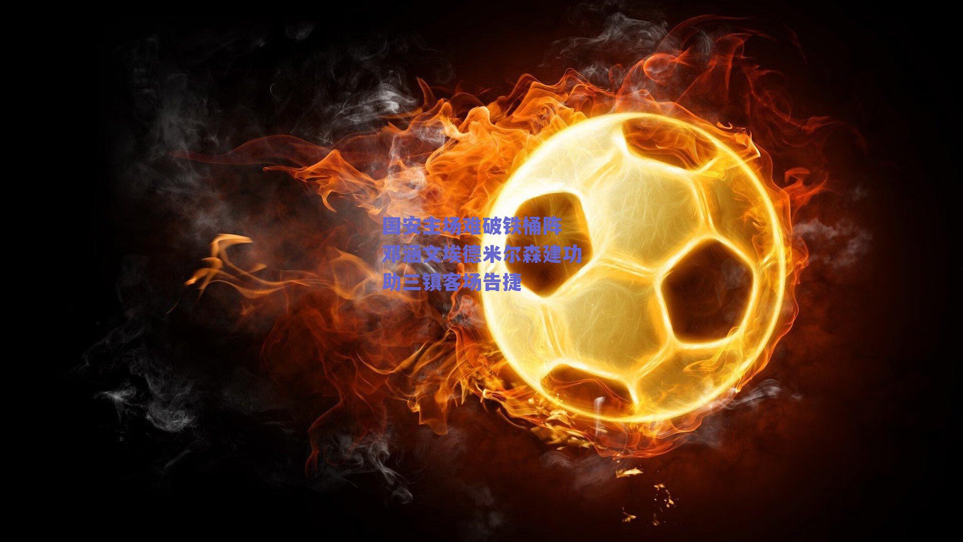 国安主场难破铁桶阵 邓涵文埃德米尔森建功助三镇客场告捷