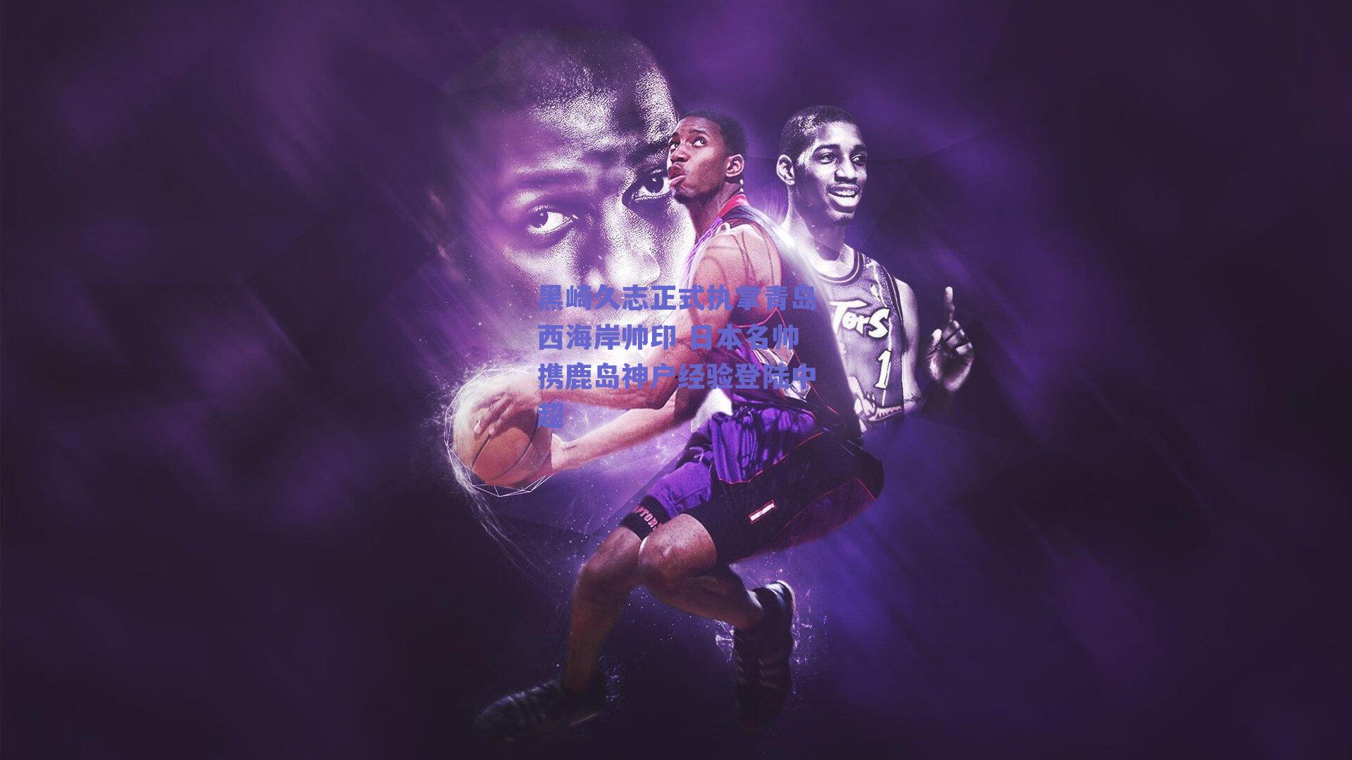 黑崎久志正式执掌青岛西海岸帅印 日本名帅携鹿岛神户经验登陆中超