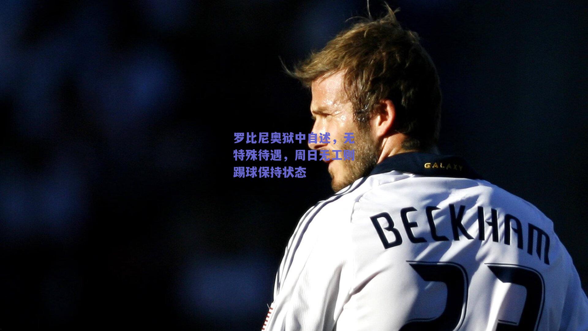 罗比尼奥狱中自述，无特殊待遇，周日无工则踢球保持状态