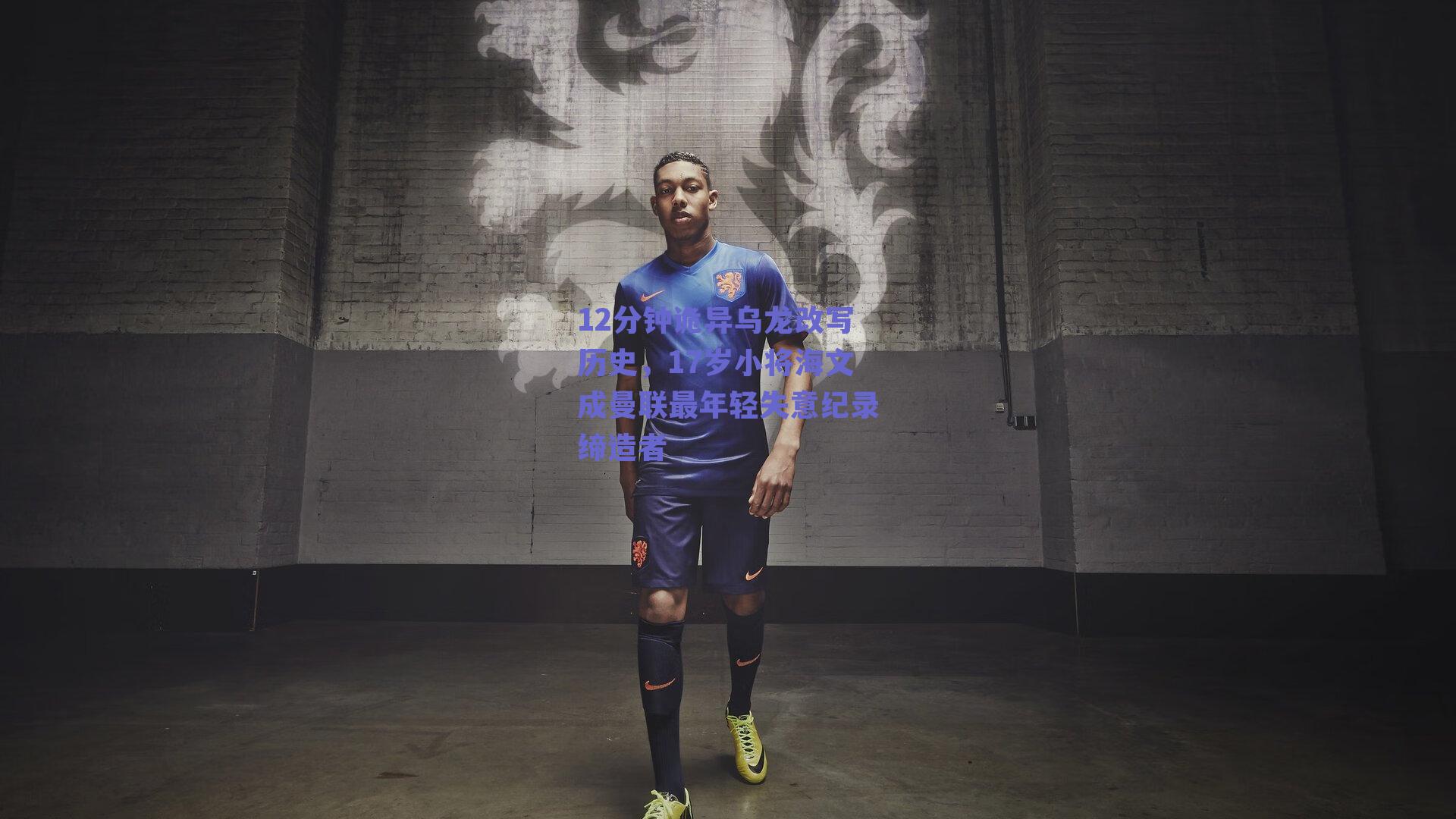 12分钟诡异乌龙改写历史,17岁小将海文成曼联最年轻失意纪录缔造者