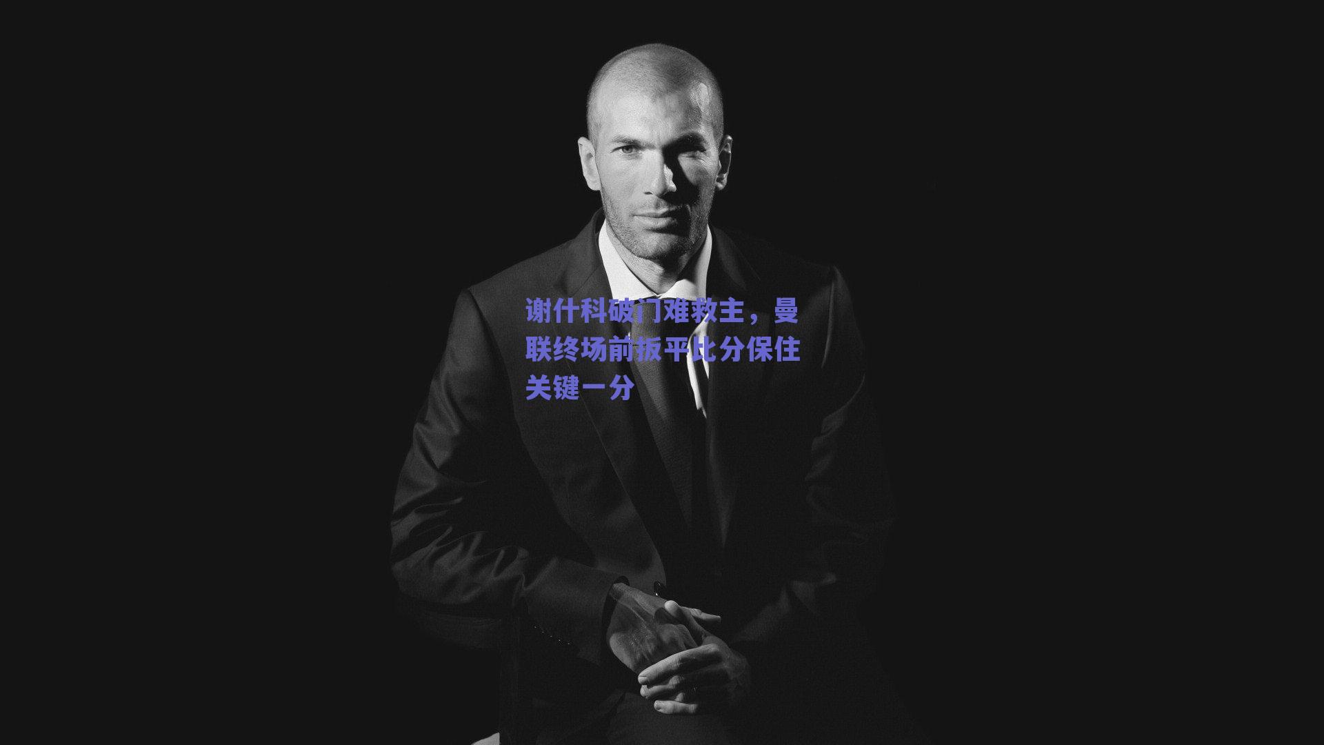 谢什科破门难救主，曼联终场前扳平比分保住关键一分